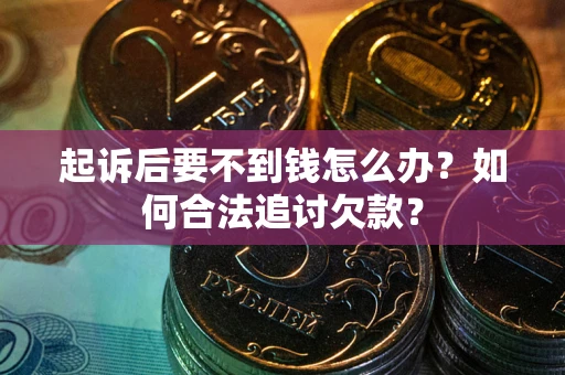 武汉起诉后要不到钱怎么办？如何合法追讨欠款？