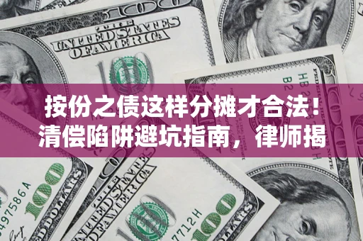 武汉按份之债这样分摊才合法！清偿陷阱避坑指南，律师揭秘关键条款