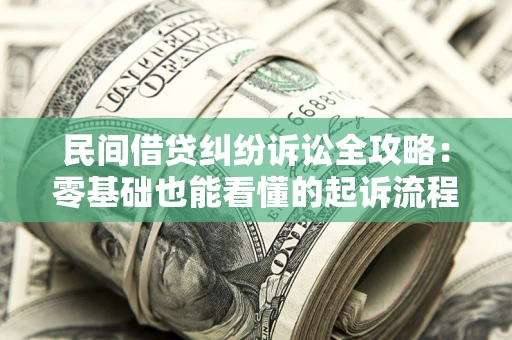 武汉民间借贷纠纷诉讼全攻略:零基础也能看懂的起诉流程与证据整理指南 武汉民间借贷纠纷诉讼全攻略:零基础也能看懂的起诉流程与证据整理指南