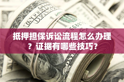 武汉抵押担保诉讼流程怎么办理？证据有哪些技巧？