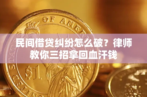 武汉民间借贷纠纷怎么破？律师教你三招拿回血汗钱