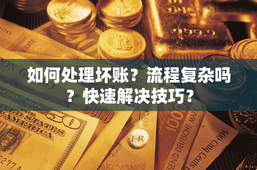 武汉如何处理坏账？流程复杂吗？快速解决技巧？