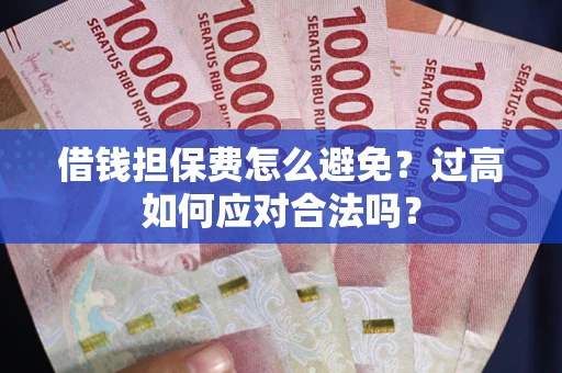 武汉借钱担保费怎么避免？过高如何应对合法吗？