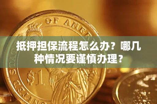 武汉抵押担保流程怎么办？哪几种情况要谨慎办理？