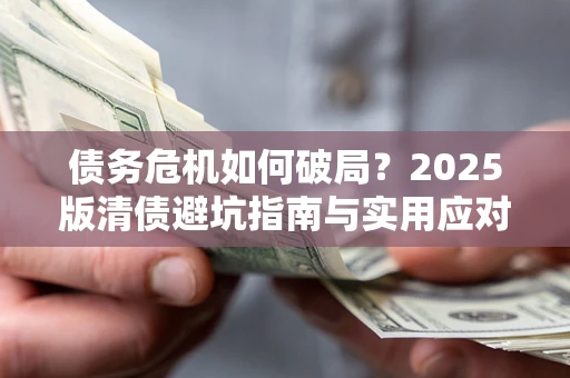 武汉债务危机如何破局？2025版清债避坑指南与实用应对策略