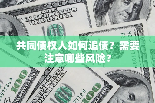 武汉共同债权人如何追债？需要注意哪些风险？