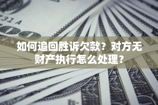 武汉如何追回胜诉欠款？对方无财产执行怎么处理？