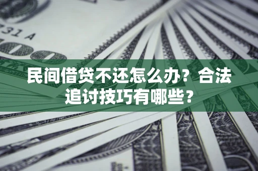 武汉民间借贷不还怎么办？合法追讨技巧有哪些？