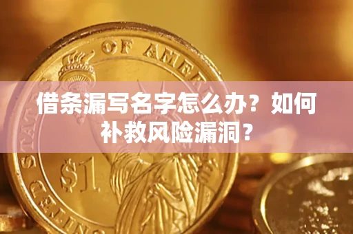 武汉借条漏写名字怎么办？如何补救风险漏洞？