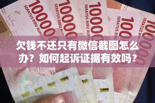 武汉欠钱不还只有微信截图怎么办？如何起诉证据有效吗？
