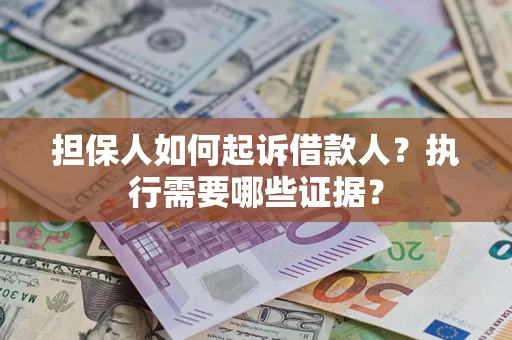 武汉担保人如何起诉借款人？执行需要哪些证据？
