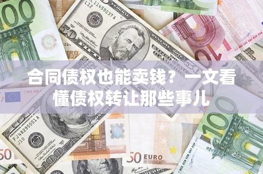 武汉合同债权也能卖钱？一文看懂债权转让那些事儿