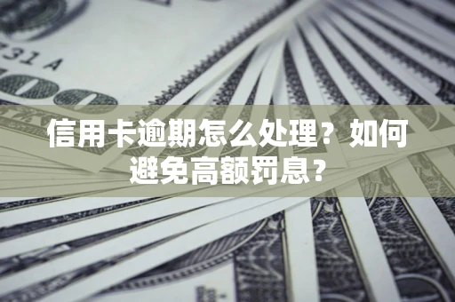 武汉信用卡逾期怎么处理？如何避免高额罚息？