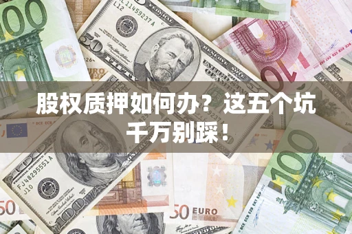 武汉股权质押如何办？这五个坑千万别踩！