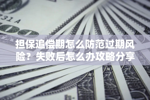 武汉担保追偿期怎么防范过期风险？失败后怎么办攻略分享