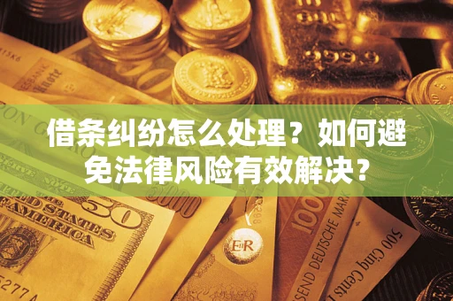 武汉借条纠纷怎么处理？如何避免法律风险有效解决？