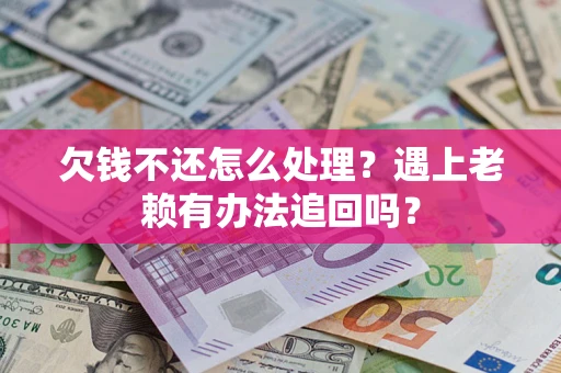 武汉欠钱不还怎么处理？遇上老赖有办法追回吗？