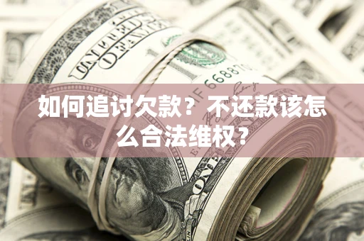 武汉如何追讨欠款？不还款该怎么合法维权？