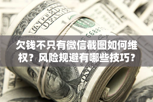 武汉欠钱不只有微信截图如何维权？风险规避有哪些技巧？