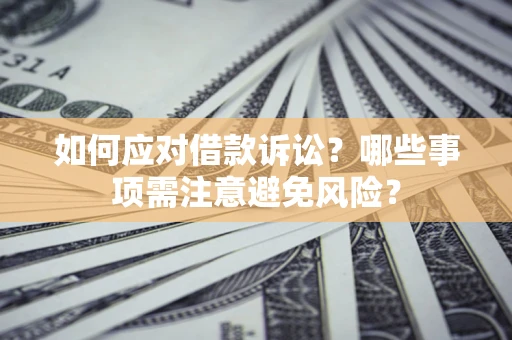 武汉如何应对借款诉讼？哪些事项需注意避免风险？