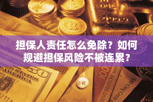武汉担保人责任怎么免除？如何规避担保风险不被连累？