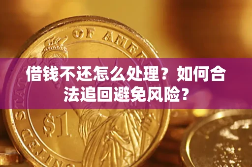 武汉借钱不还怎么处理？如何合法追回避免风险？