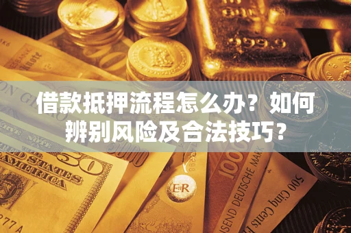 武汉借款抵押流程怎么办？如何辨别风险及合法技巧？