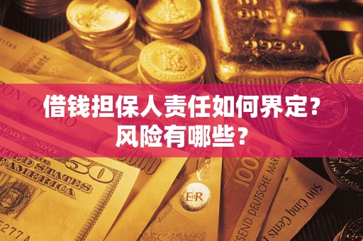 武汉借钱担保人责任如何界定？风险有哪些？