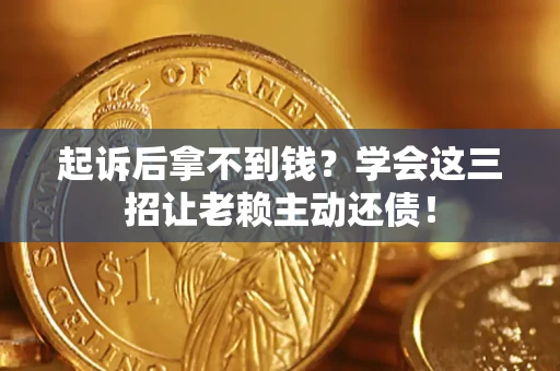 武汉起诉后拿不到钱？学会这三招让老赖主动还债！