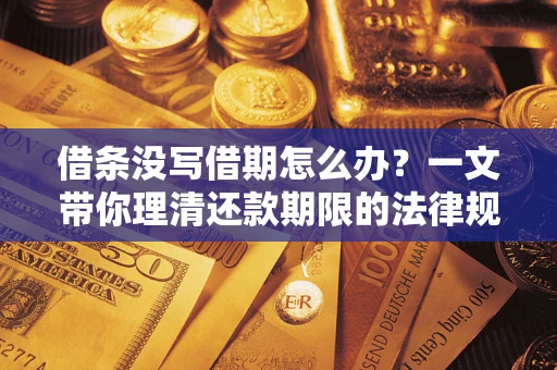 武汉借条没写借期怎么办？一文带你理清还款期限的法律规则