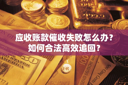 武汉应收账款催收失败怎么办？如何合法高效追回？