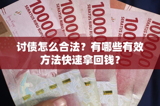 武汉讨债怎么合法？有哪些有效方法快速拿回钱？