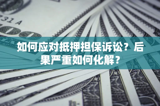 武汉如何应对抵押担保诉讼？后果严重如何化解？