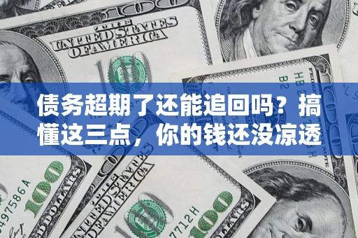 武汉债务超期了还能追回吗？搞懂这三点，你的钱还没凉透