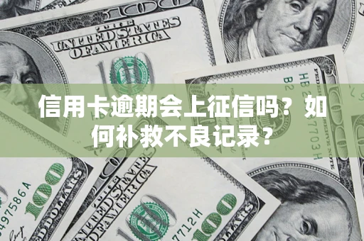 武汉信用卡逾期会上征信吗？如何补救不良记录？