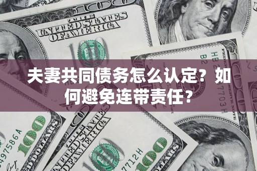 武汉夫妻共同债务怎么认定？如何避免连带责任？