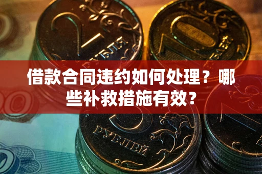 武汉借款合同违约如何处理？哪些补救措施有效？