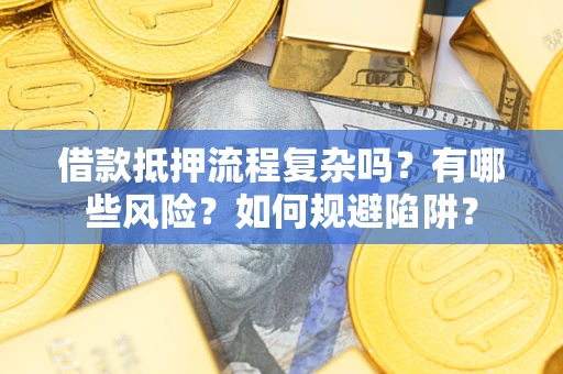 武汉借款抵押流程复杂吗？有哪些风险？如何规避陷阱？