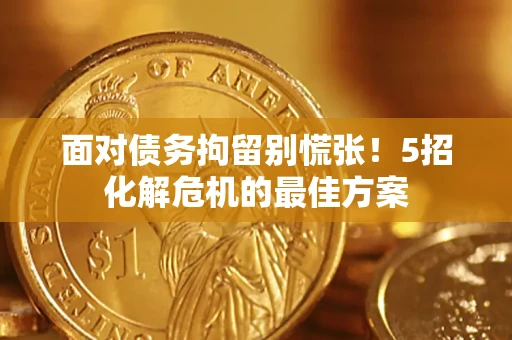 武汉面对债务拘留别慌张！5招化解危机的最佳方案