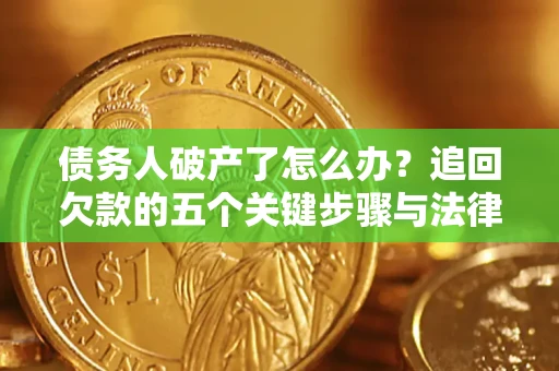 武汉债务人破产了怎么办？追回欠款的五个关键步骤与法律策略