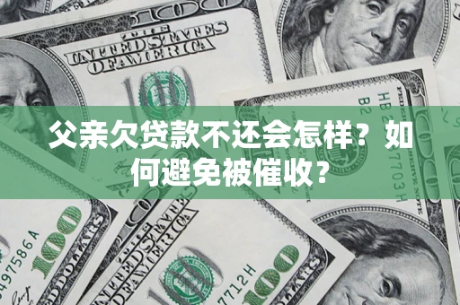 武汉父亲欠贷款不还会怎样？如何避免被催收？