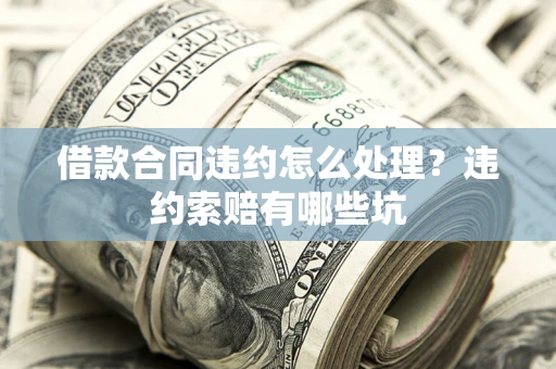 武汉借款合同违约怎么处理？违约索赔有哪些坑