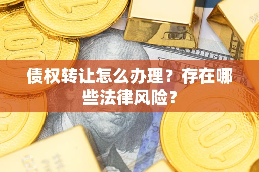 武汉债权转让怎么办理？存在哪些法律风险？