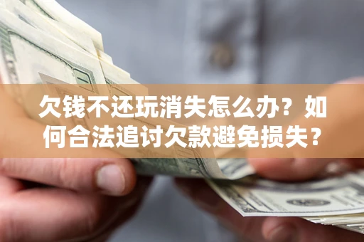 武汉欠钱不还玩消失怎么办?如何合法追讨欠款避免损失? 武汉欠钱不还玩消失怎么办?如何合法追讨欠款避免损失?