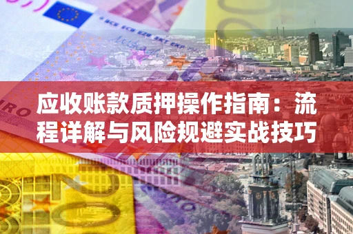 武汉应收账款质押操作指南：流程详解与风险规避实战技巧