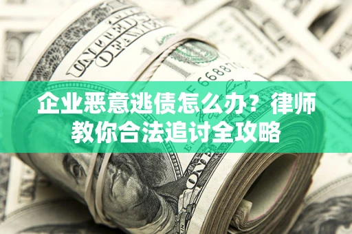 武汉企业恶意逃债怎么办？律师教你合法追讨全攻略