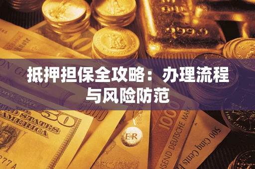 武汉抵押担保全攻略：办理流程与风险防范