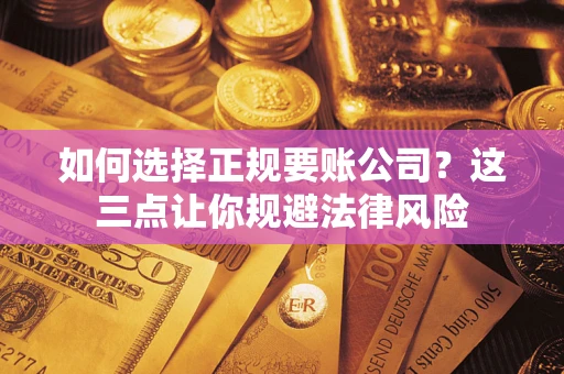 武汉如何选择正规要账公司？这三点让你规避法律风险