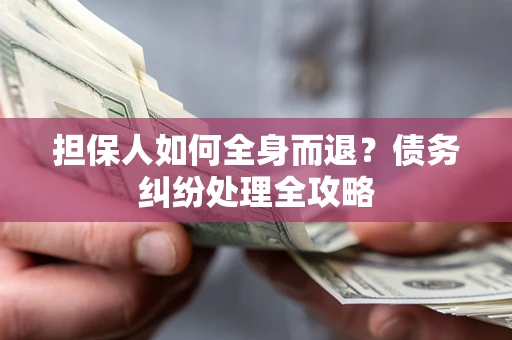 武汉担保人如何全身而退？债务纠纷处理全攻略