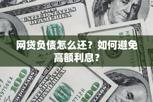 武汉网贷负债怎么还？如何避免高额利息？